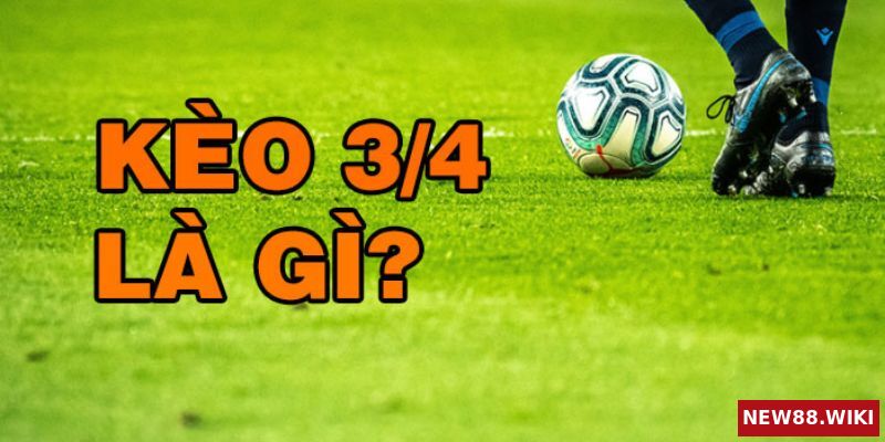 Kèo 3/4 trong cá độ bóng đá là gì và cách nhận biết