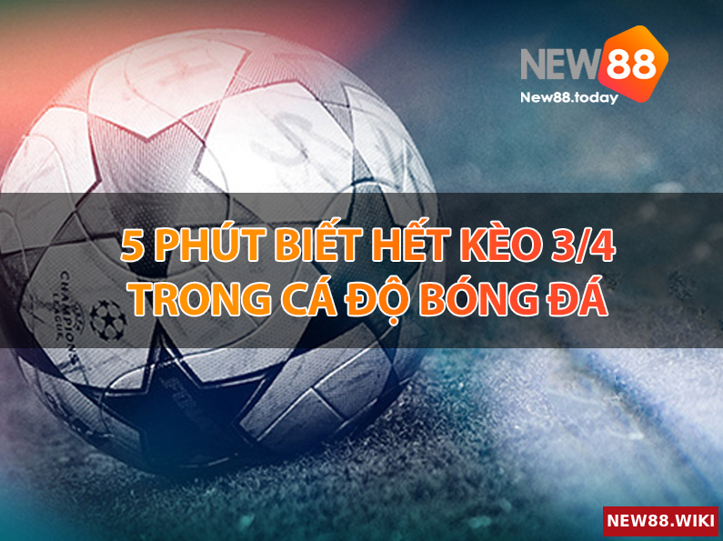 5 phút biết hết kèo 3/4 trong cá độ bóng đá