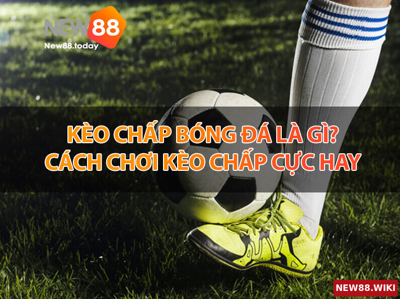 Kèo chấp là gì? Cách soi kèo chấp chính xác