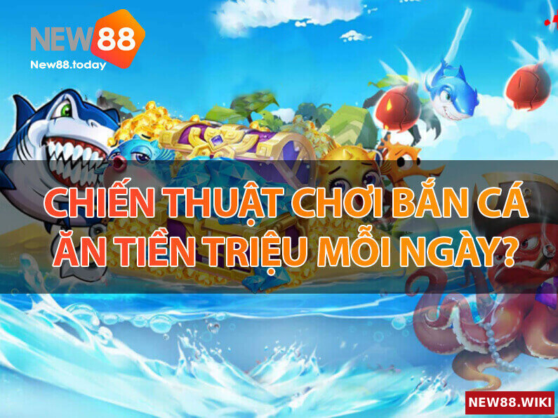 Chiến thuật chơi bắn cá ăn tiền triệu mỗi ngày?