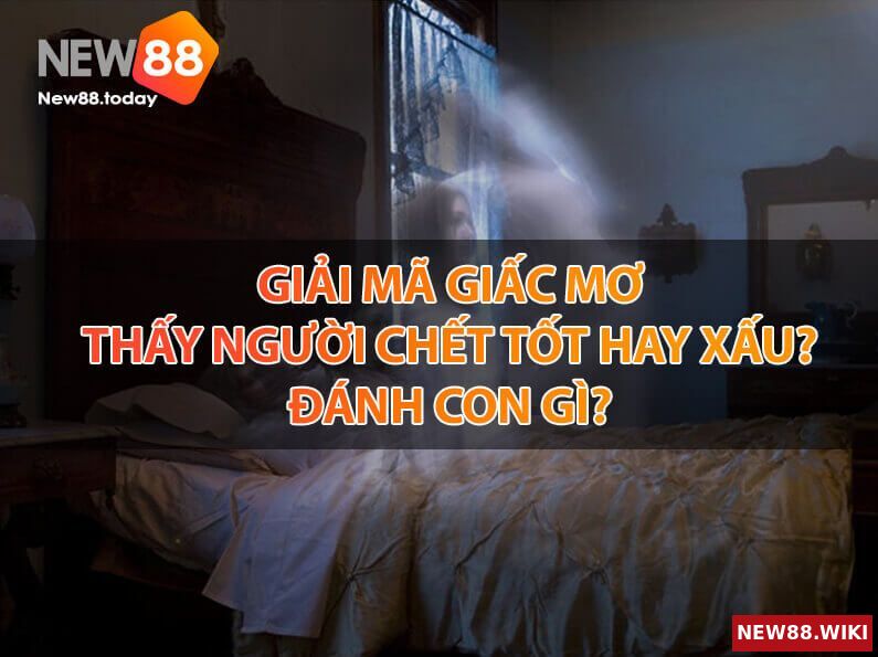 Luận giải chi tiết giấc mơ thấy người chết