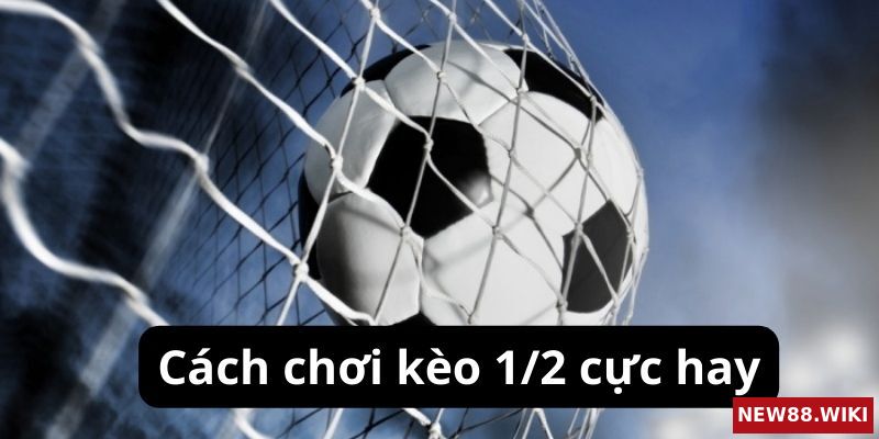 Hướng dẫn cách chơi kèo chấp 1/2 hiệu quả