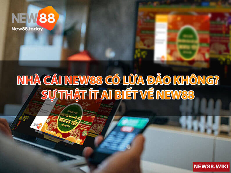 Nhà cái NEW88 có lừa đảo không? Sự thật ít ai biết về NEW88