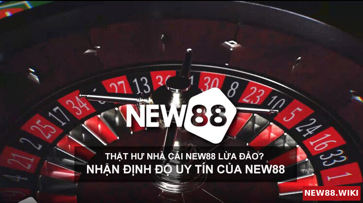 Thật hư nhà cái NEW88 lừa đảo, nhận định độ uy tín của NEW88