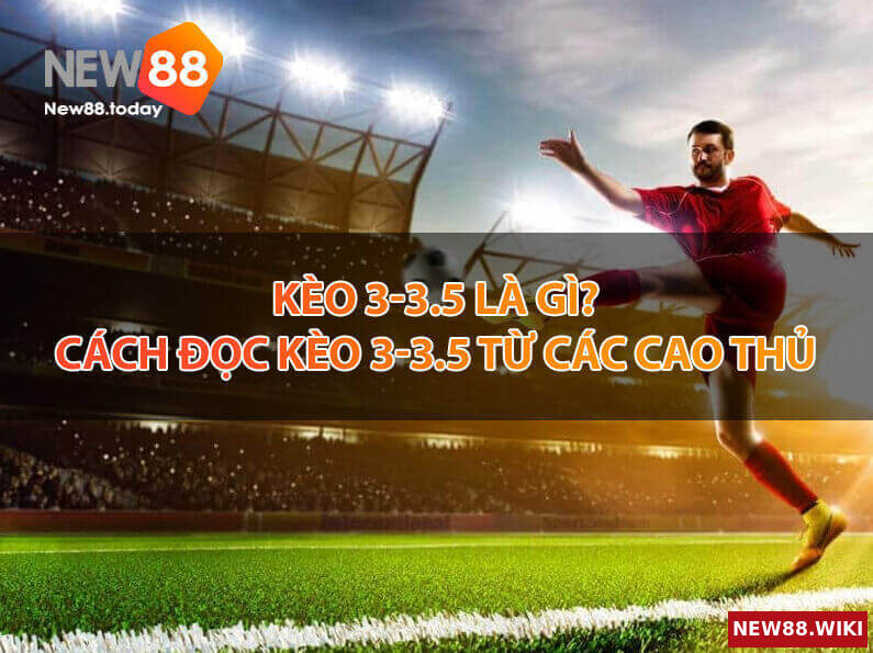 Kèo 3-3.5 là gì? Cách đọc Kèo 3-3.5 từ các cao thủ