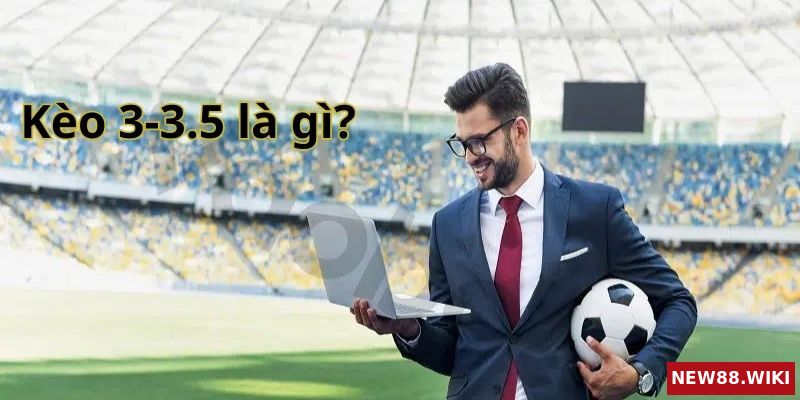 Kèo 3-3.5 là gì? Giải thích kèo 3-3.5 là gì