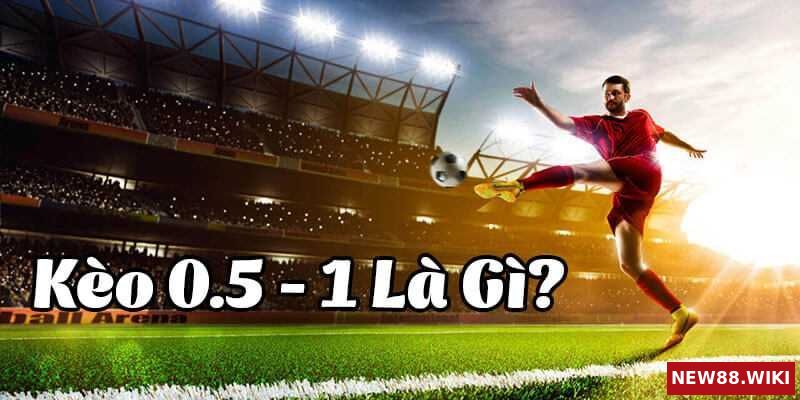 Tỷ lệ 0.5-1 kèo bóng đá nghĩa là gì?