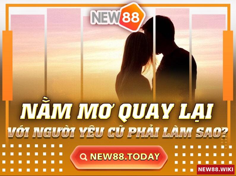 Giải Mã Giấc Mơ Quay Lại Với Người Yêu Cũ? Nên Đánh Con Gì?