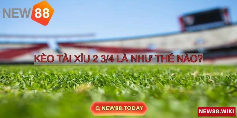Kèo Tài Xỉu 2 3/4 là gì
