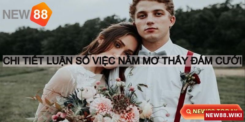Nằm mơ thấy đám cưới nên đánh con gì dễ nổ?