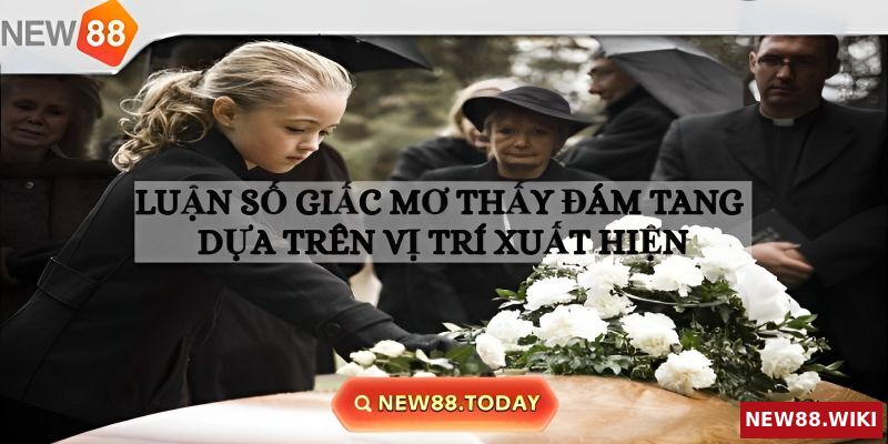 Nằm mơ thấy đám ma tại từng vị trí nên đánh con nào?