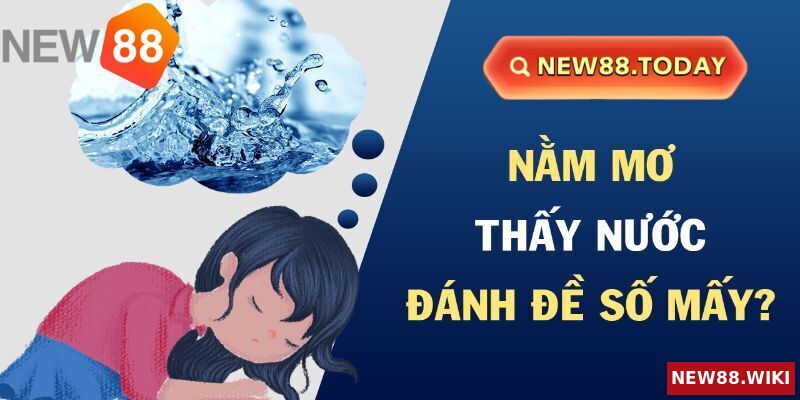 Nằm mơ thấy nước nên đánh con gì phát tài?
