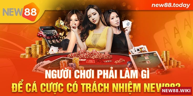 Người chơi phải làm gì để cá cược có trách nhiệm New88?