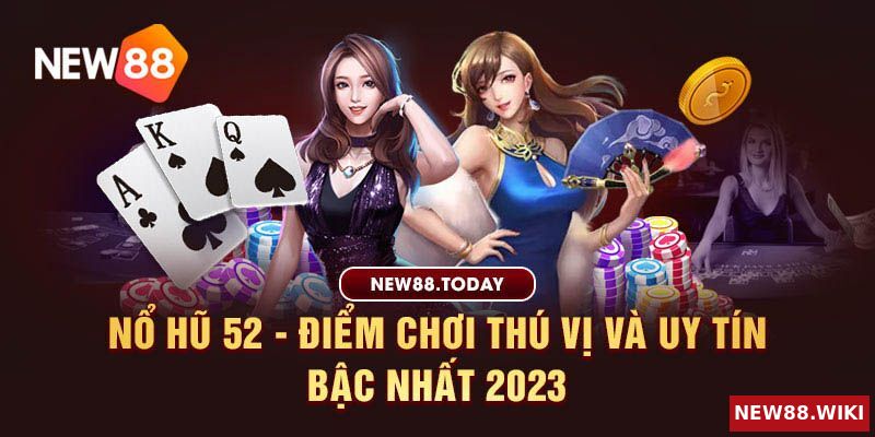 Nổ hũ 52 - Điểm chơi thú vị và uy tín bậc nhất 2023