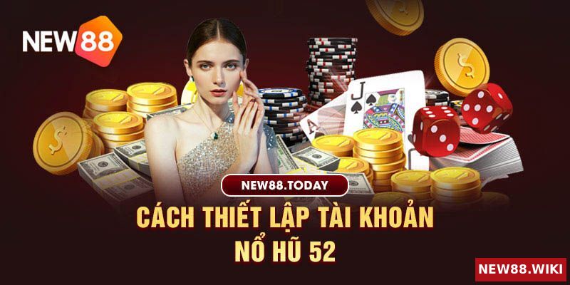 Hướng dẫn cách thiết lập tài khoản nổ hũ 52