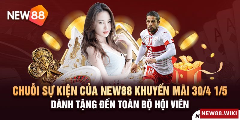Chuỗi sự kiện của New88 khuyến mãi 30/4 1/5 dành tặng toàn bộ hội viên
