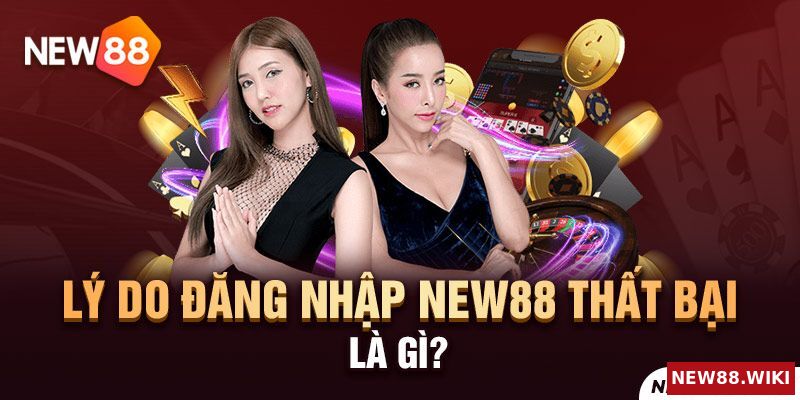 Lý do đăng nhập New88 thất bại là gì?