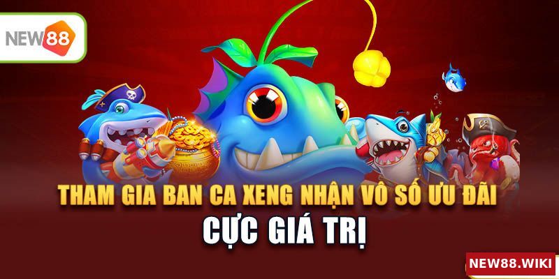 Tham gia ban ca xeng nhận vô số ưu đãi giá trị