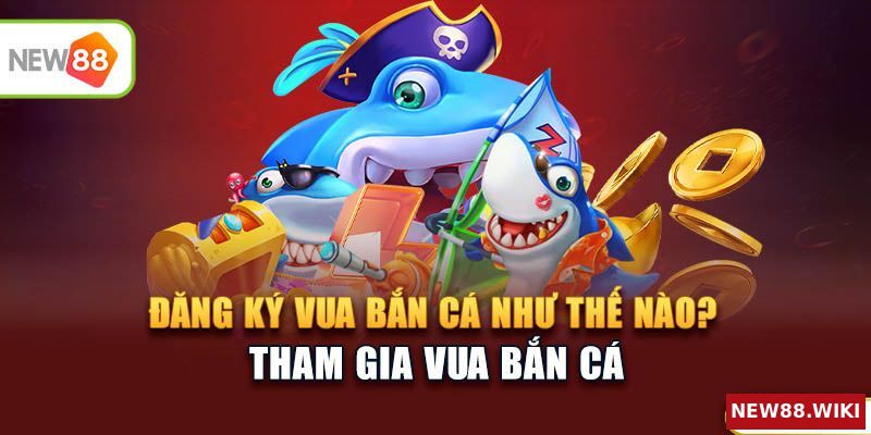 Hướng dẫn đăng ký Vua Bắn Cá như thế nào