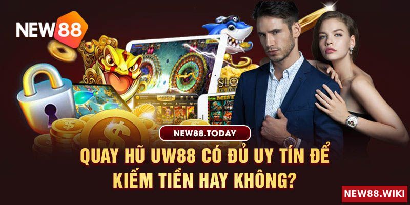 Quay hũ uw88 có đủ uy tín để kiếm tiền hay không