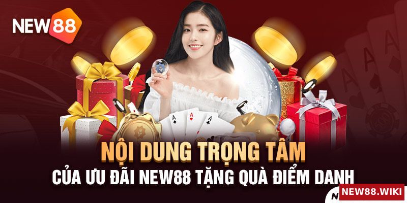 Nội dung cốt lõi của ưu đãi New88 tặng quà điểm danh