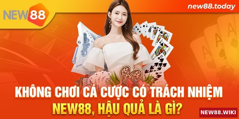 Không chơi cá cược có trách nhiệm New88, hậu quả là gì?
