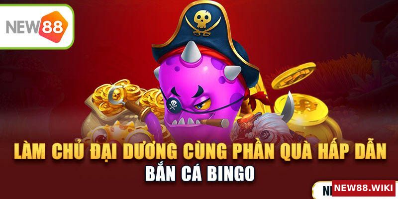 Bắn Cá Bingo - Làm Chủ Đại Dương Cùng Phần Quà Hấp Dẫn