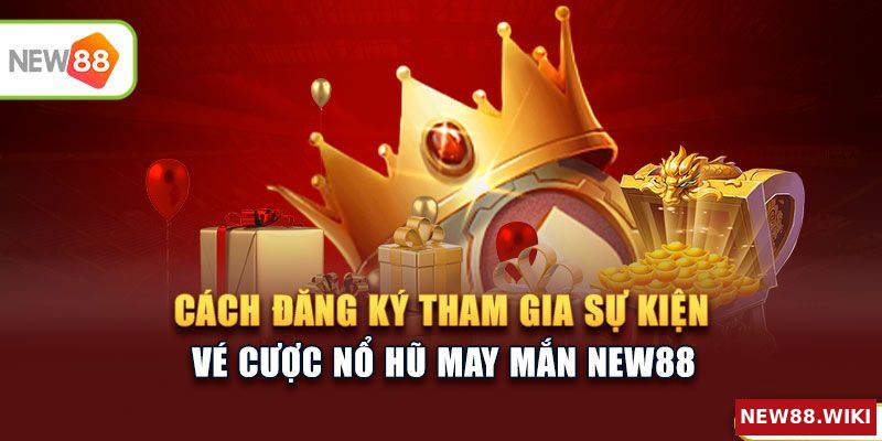 Cách đăng ký tham gia sự kiện Vé cược nổ hũ may mắn NEW88