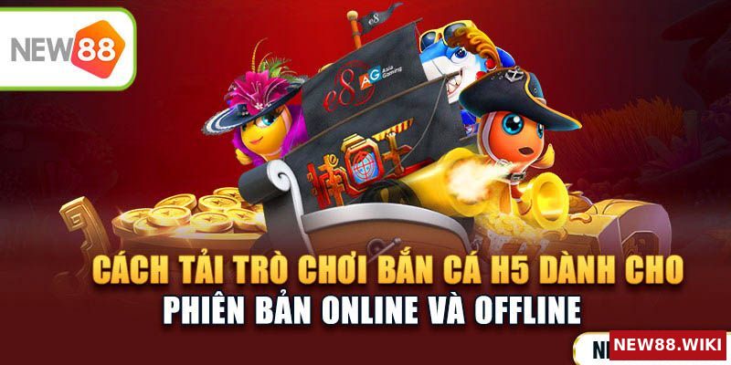 Hướng dẫn tải bắn cá H5 bản online và offline