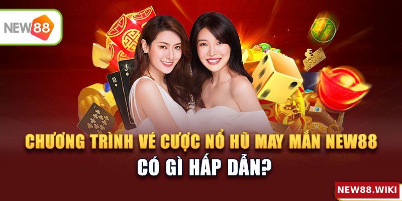 Sức hấp dẫn của chương trình Vé cược nổ hũ may mắn NEW88