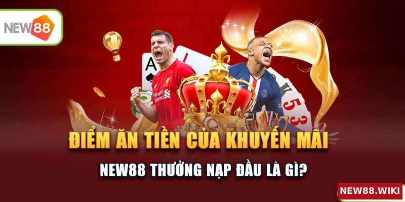 Điểm hấp dẫn của khuyến mãi New88 thưởng nạp đầu