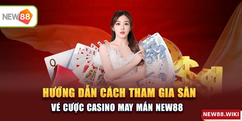 Hướng dẫn cách tham gia săn vé cược casino may mắn NEW88