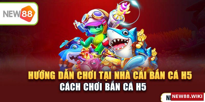 Cách chơi tại nhà cái bắn cá H5