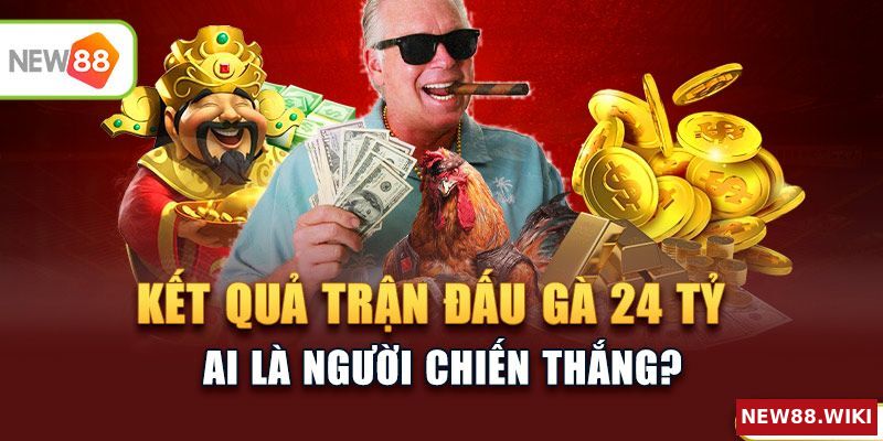 Kết quả cuối cùng của trận đấu gà 24 tỷ