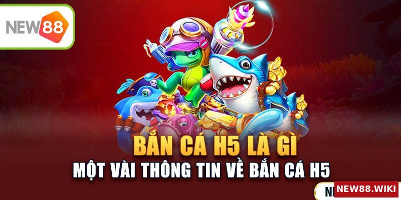 Đôi điều cần biết về bắn cá H5