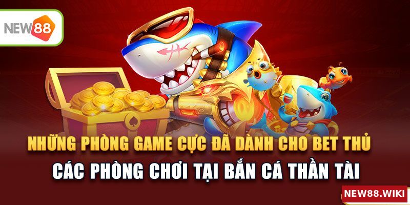 Loạt phòng game cực đã dành cho mọi bet thủ