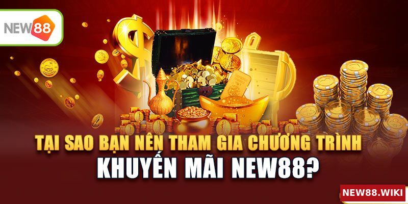 Vì sao bạn nên tham gia chương trình khuyến mãi NEW88