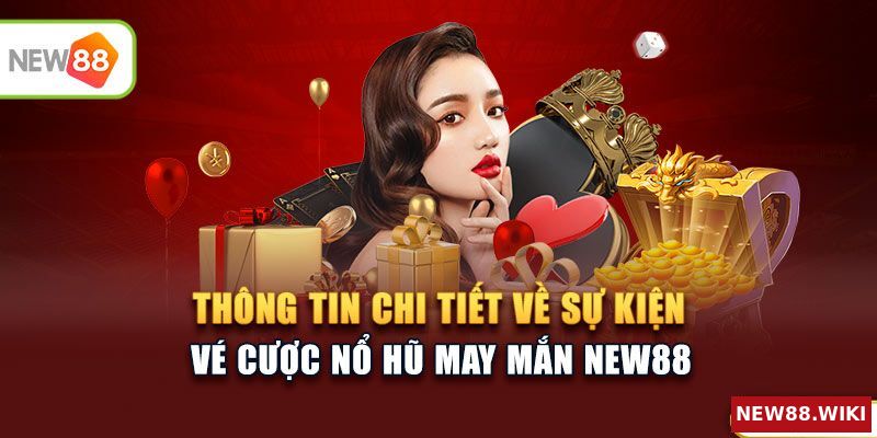 Thông tin chi tiết sự kiện Vé cược nổ hũ may mắn NEW88
