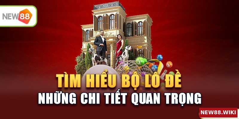Tìm hiểu bộ lô đề và những chi tiết quan trọng