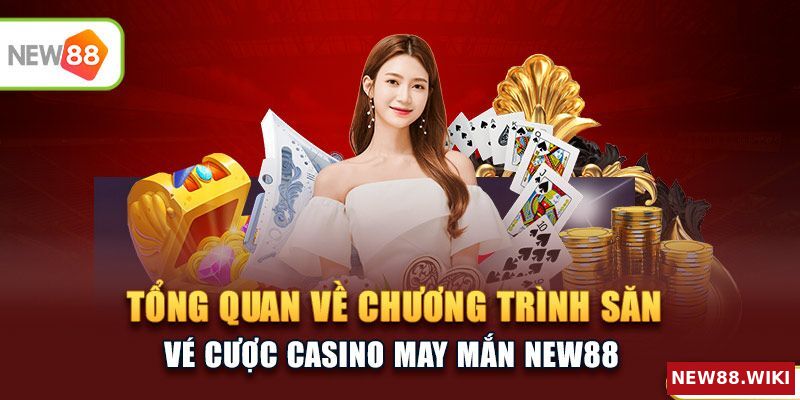 Tổng quan về chương trình săn vé cược casino may mắn NEW88