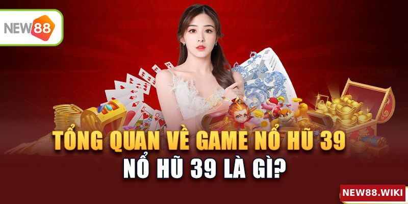 Tổng quan về game nổ hũ 39