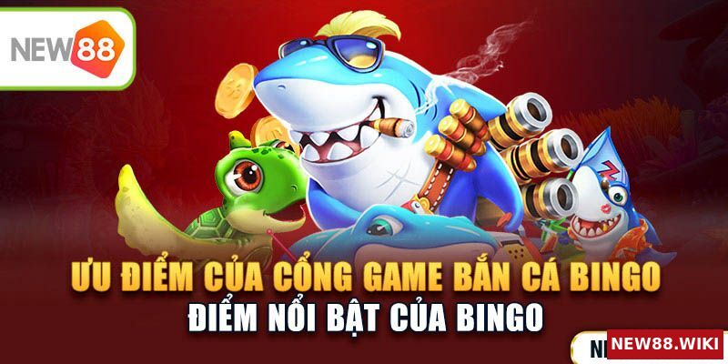 Những ưu điểm của cổng game bắn cá bingo
