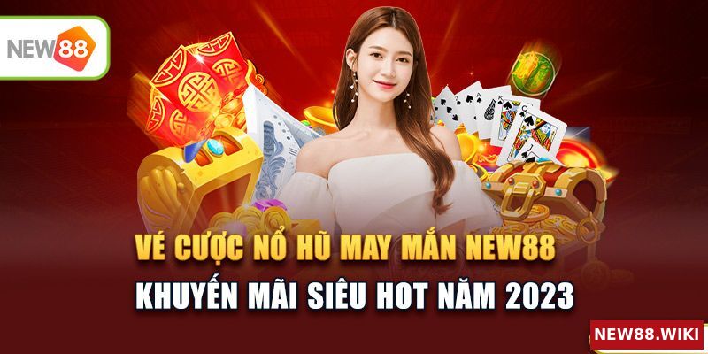 Vé cược nổ hũ may mắn NEW88 - Khuyến mãi siêu HOT năm 2023