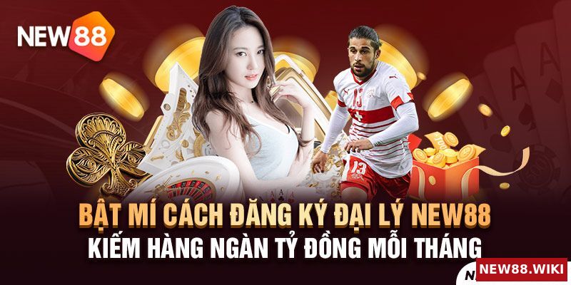 Hướng dẫn đăng ký đại lý NEW88 kiếm tiền khủng