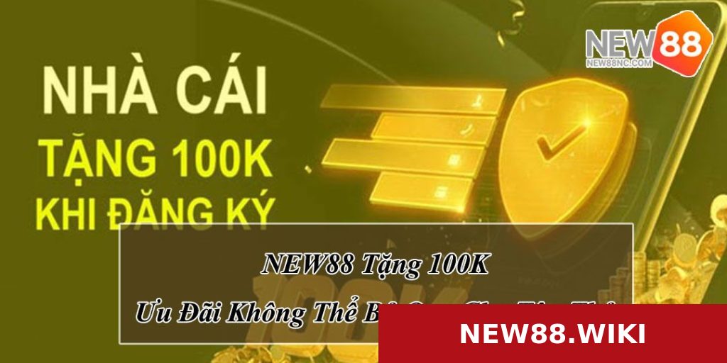 NEW88 Tặng 100K – Ưu Đãi Không Thể Bỏ Qua Cho Tân Thủ