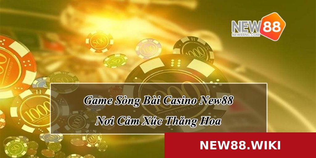 Game Sòng Bài Casino New88 - Nơi Cảm Xúc Thăng Hoa