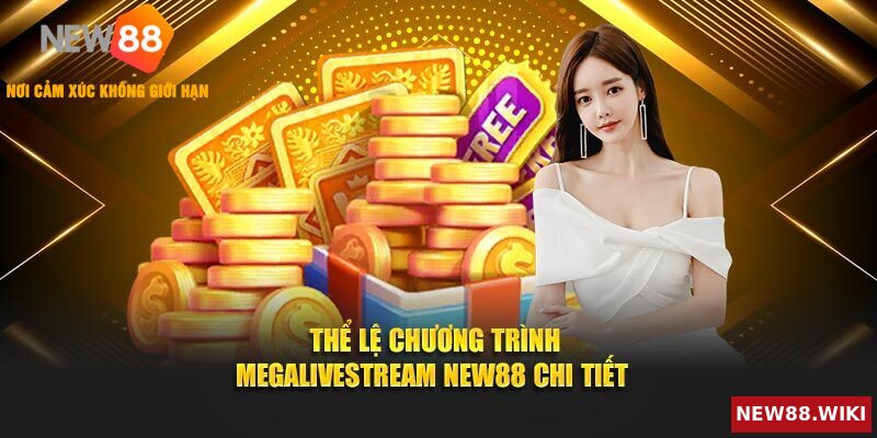 Chi tiết thể lệ tham gia sự kiện MEGALIVESTREAM NEW88