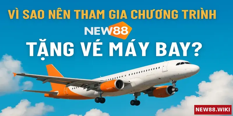 Lý do nên tham gia chương trình tặng vé máy bay của NEW88